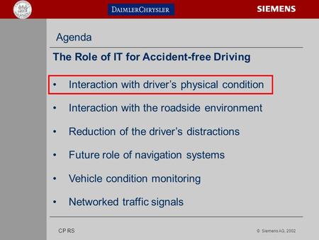 © Siemens AG, 2002 s CP RS Agenda The Role of IT for Accident-free Driving Interaction with driver’s physical condition Interaction with the roadside environment.