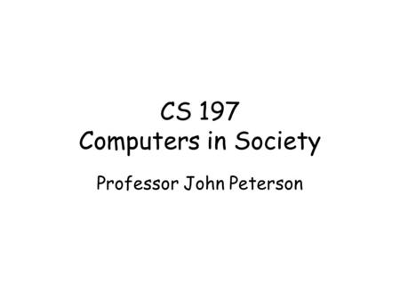 CS 197 Computers in Society Professor John Peterson.