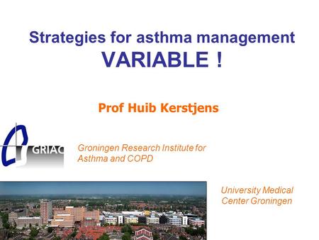 Strategies for asthma management VARIABLE ! Prof Huib Kerstjens Groningen Research Institute for Asthma and COPD University Medical Center Groningen.