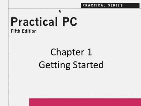 Chapter 1 Getting Started. 2Practical PC 5 th Edition Chapter 1 Getting Started In this Chapter, you will learn: − How to power up the computer − About.