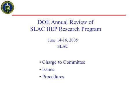 DOE Annual Review of SLAC HEP Research Program June 14-16, 2005 SLAC Charge to Committee Issues Procedures.