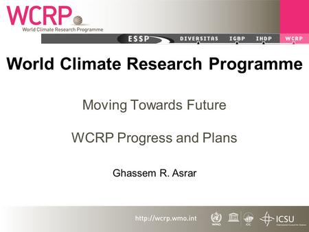 World Climate Research Programme Moving Towards Future WCRP Progress and Plans Ghassem R. Asrar.