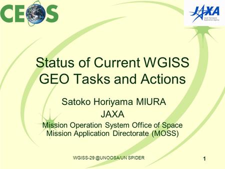 Status of Current WGISS GEO Tasks and Actions Satoko Horiyama MIURA JAXA Mission Operation System Office of Space Mission Application Directorate (MOSS)