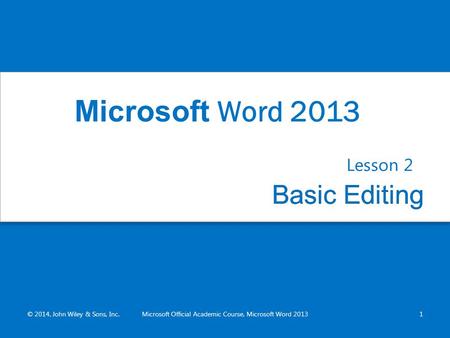 Basic EditingBasic Editing Lesson 2 © 2014, John Wiley & Sons, Inc.Microsoft Official Academic Course, Microsoft Word 20131 Microsoft Word 2013.