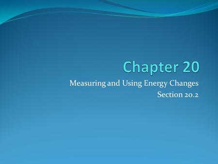 Measuring and Using Energy Changes Section 20.2. Main Idea Energy stored in chemical bonds can be converted to other forms and used to meet the needs.