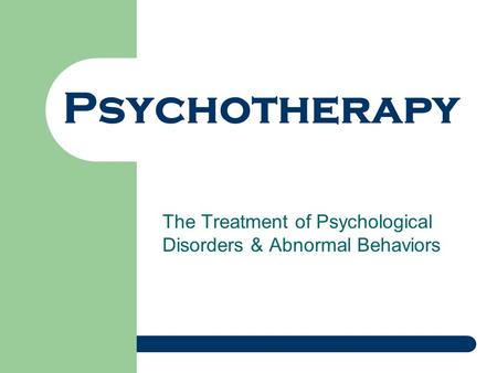 Psychotherapy The Treatment of Psychological Disorders & Abnormal Behaviors.