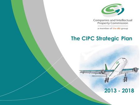 The CIPC Strategic Plan 2013 - 2018. Purpose of presentation Present the updated strategic plan for the period 2013 - 2018 Present the CIPC budget and.