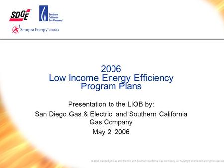 © 2005 San Diego Gas and Electric and Southern California Gas Company. All copyright and trademark rights reserved 2006 Low Income Energy Efficiency Program.
