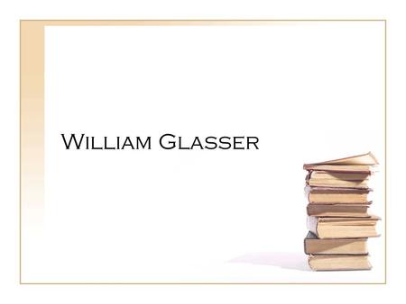 William Glasser. William Glasser- Biography -Born in Cleveland Ohio- 1925 -Received B.S. in chemical engineering at Case Western Reserve University(1945)