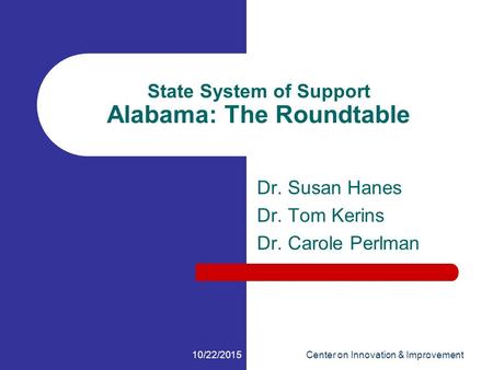 10/22/2015Center on Innovation & Improvement State System of Support Alabama: The Roundtable Dr. Susan Hanes Dr. Tom Kerins Dr. Carole Perlman.