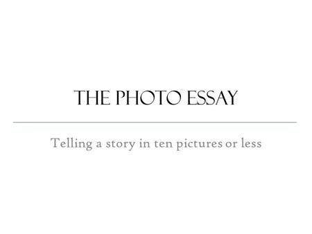 The photo essay Telling a story in ten pictures or less.
