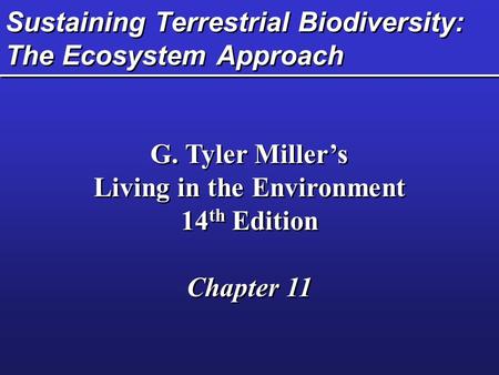 Sustaining Terrestrial Biodiversity: The Ecosystem Approach G. Tyler Miller’s Living in the Environment 14 th Edition Chapter 11 G. Tyler Miller’s Living.
