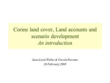 Corine land cover, Land accounts and scenario development An introduction Jean-Louis Weber & Ferràn Paramo 26 February 2003.
