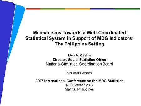 NATIONAL STATISTICAL COORDINATION BOARD 1 Mechanisms Towards a Well-Coordinated Statistical System in Support of MDG Indicators: The Philippine Setting.