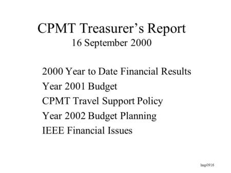 Lmp0916 CPMT Treasurer’s Report 16 September 2000 2000 Year to Date Financial Results Year 2001 Budget CPMT Travel Support Policy Year 2002 Budget Planning.