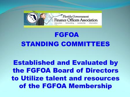 FGFOA STANDING COMMITTEES Established and Evaluated by the FGFOA Board of Directors to Utilize talent and resources of the FGFOA Membership.
