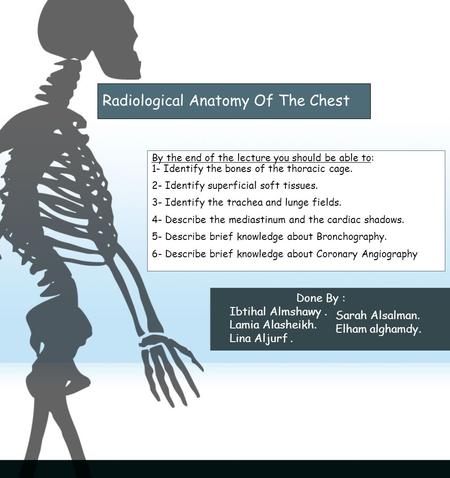Radiological Anatomy Of The Chest By the end of the lecture you should be able to: 1- Identify the bones of the thoracic cage. 2- Identify superficial.