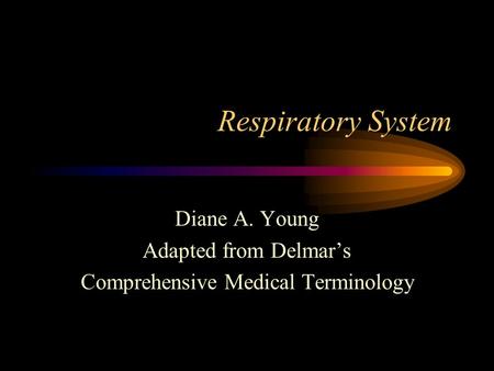 Respiratory System Diane A. Young Adapted from Delmar’s Comprehensive Medical Terminology.