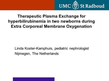 Therapeutic Plasma Exchange for hyperbilirubinemia in two newborns during Extra Corporeal Membrane Oxygenation Linda Koster-Kamphuis, pediatric nephrologist.