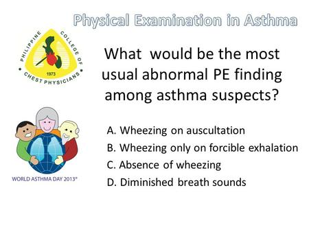 What would be the most usual abnormal PE finding among asthma suspects? A. Wheezing on auscultation B. Wheezing only on forcible exhalation C. Absence.