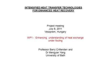 INTENSIFIED HEAT TRANSFER TECHNOLOGIES FOR ENHANCED HEAT RECOVERY Project meeting July 8, 2011 Veszprem, Hungary WP1 - Enhancing understanding of heat.