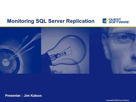 Copyright © 2006 Quest Software Monitoring SQL Server Replication Presenter : Jim Katsos.
