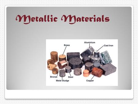 Metallic Materials.  Types of metallic Materials * Aluminum * Brass * Bronze * Stainless Steel * Carbon Steel * Copper.