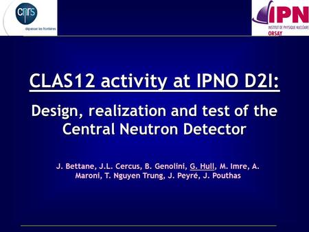 CLAS12 activity at IPNO D2I: Design, realization and test of the Central Neutron Detector J. Bettane, J.L. Cercus, B. Genolini, G. Hull, M. Imre, A. Maroni,