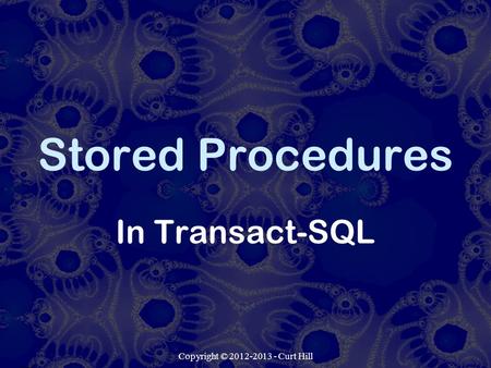 Copyright © 2012-2013 - Curt Hill Stored Procedures In Transact-SQL.