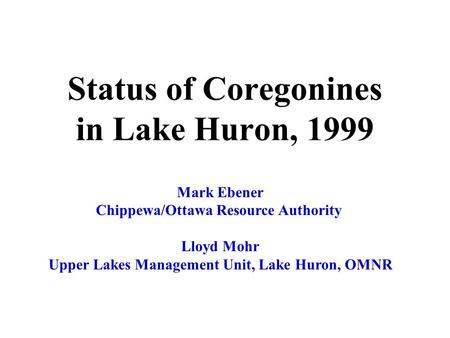 Status of Coregonines in Lake Huron, 1999 Mark Ebener Chippewa/Ottawa Resource Authority Lloyd Mohr Upper Lakes Management Unit, Lake Huron, OMNR.