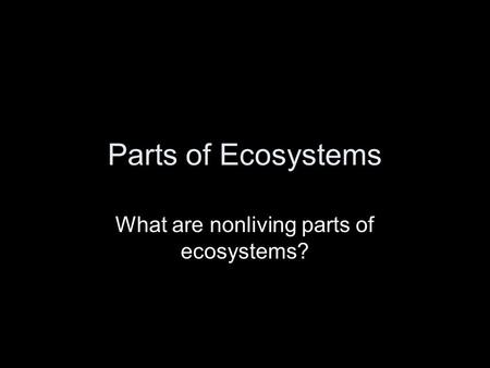What are nonliving parts of ecosystems?