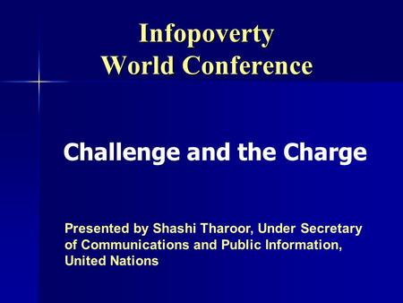 Infopoverty World Conference Presented by Shashi Tharoor, Under Secretary of Communications and Public Information, United Nations Challenge and the Charge.