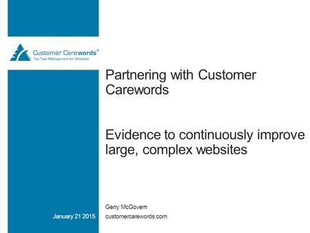 Partnering with Customer Carewords Evidence to continuously improve large, complex websites Gerry McGovern customercarewords.comJanuary 21 2015.