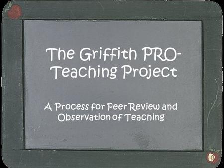 The Griffith PRO- Teaching Project A Process for Peer Review and Observation of Teaching.