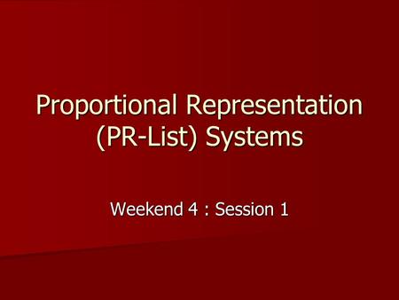 Proportional Representation (PR-List) Systems Weekend 4 : Session 1.