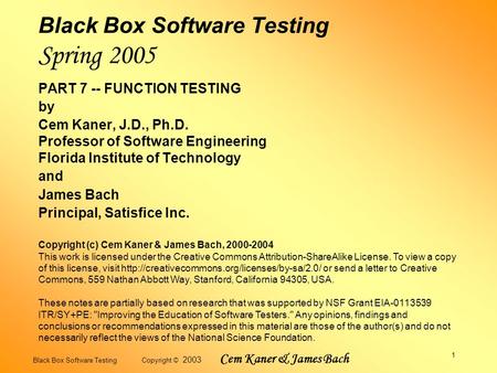Black Box Software Testing Copyright © 2003 Cem Kaner & James Bach 1 Black Box Software Testing Spring 2005 PART 7 -- FUNCTION TESTING by Cem Kaner, J.D.,
