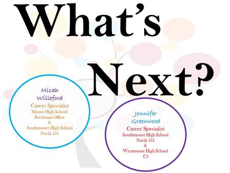 What’s Next? JenniferGreenwood Career Specialist Southmoore High School North 101 & Westmoore High School C3 MicahWilleford Career Specialist Moore High.