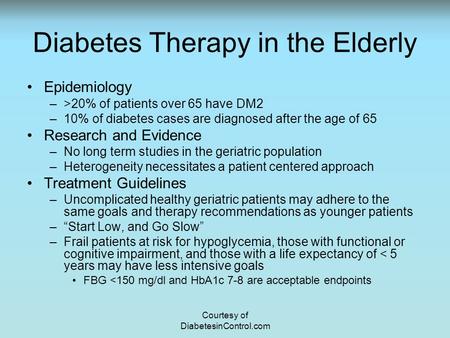 Diabetes Therapy in the Elderly Epidemiology –>20% of patients over 65 have DM2 –10% of diabetes cases are diagnosed after the age of 65 Research and Evidence.