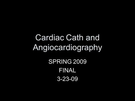 Cardiac Cath and Angiocardiography SPRING 2009 FINAL 3-23-09.