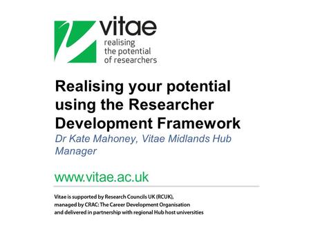 Realising your potential using the Researcher Development Framework Dr Kate Mahoney, Vitae Midlands Hub Manager.