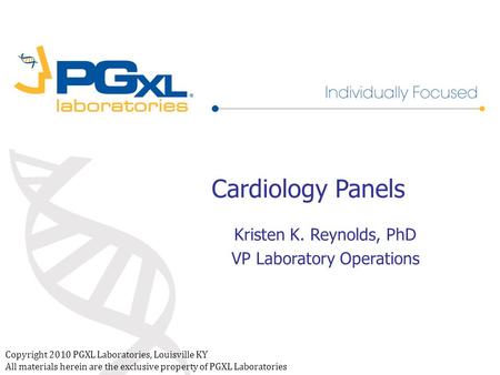 Copyright 2010 PGXL Laboratories, Louisville KY All materials herein are the exclusive property of PGXL Laboratories Cardiology Panels Kristen K. Reynolds,