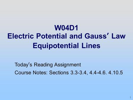 1 W04D1 Electric Potential and Gauss’ Law Equipotential Lines Today’s Reading Assignment Course Notes: Sections 3.3-3.4, 4.4-4.6. 4.10.5.