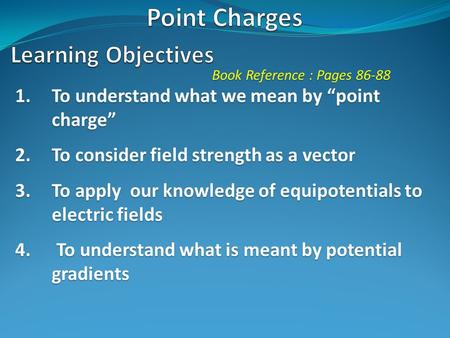Book Reference : Pages 86-88 1.To understand what we mean by “point charge” 2.To consider field strength as a vector 3.To apply our knowledge of equipotentials.