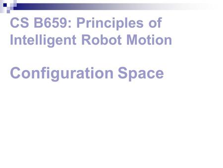 CS B659: Principles of Intelligent Robot Motion Configuration Space.