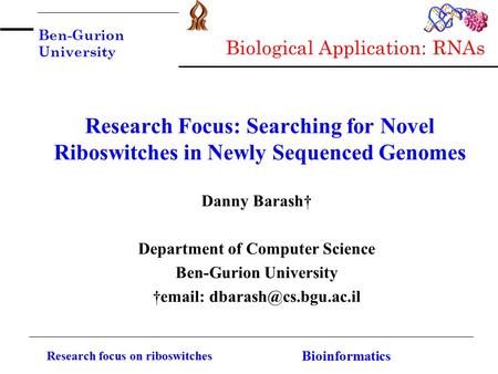 Ben-Gurion University Research focus on riboswitches Bioinformatics Research Focus: Searching for Novel Riboswitches in Newly Sequenced Genomes Danny Barash†