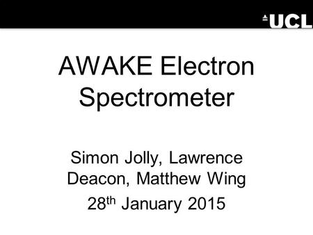 AWAKE Electron Spectrometer Simon Jolly, Lawrence Deacon, Matthew Wing 28 th January 2015.