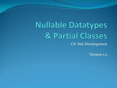 C#.Net Development Version 1.0. Overview Nullable Datatype Description ? HasValue Lifted Conversions null coalescing operator ?? Partial Classes Copyright.