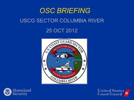 United States Coast Guard OSC BRIEFING USCG SECTOR COLUMBIA RIVER 25 OCT 2012.