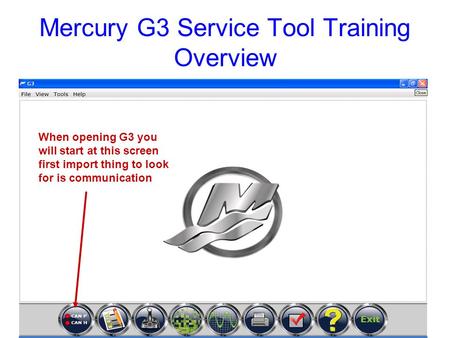 Mercury G3 Service Tool Training Overview When opening G3 you will start at this screen first import thing to look for is communication.