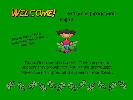 To Parent Information Night! Please find your child’s desk. They can put any supplies they brought tonight in their desk/cubby. Please start filling out.